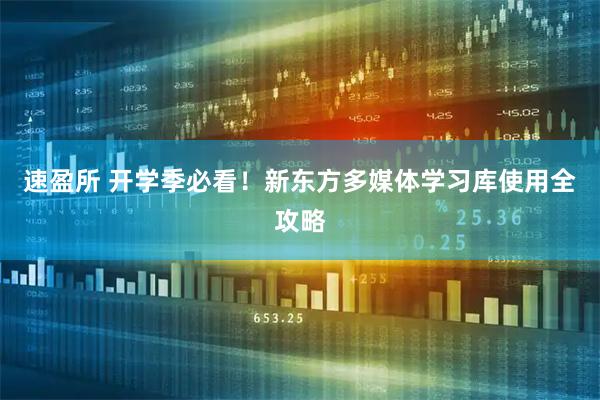 速盈所 开学季必看！新东方多媒体学习库使用全攻略