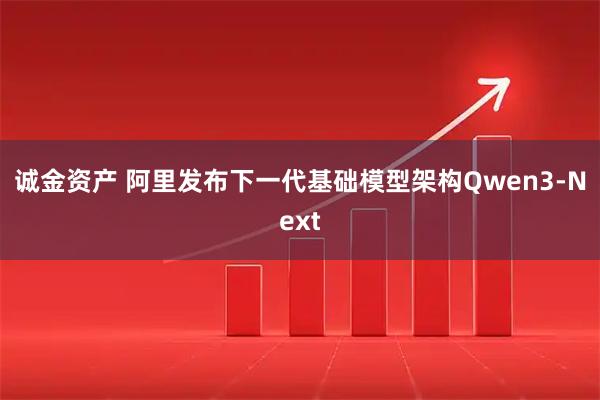 诚金资产 阿里发布下一代基础模型架构Qwen3-Next