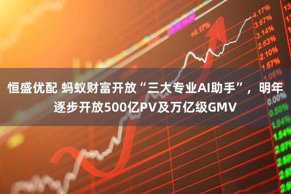 恒盛优配 蚂蚁财富开放“三大专业AI助手”，明年逐步开放500亿PV及万亿级GMV