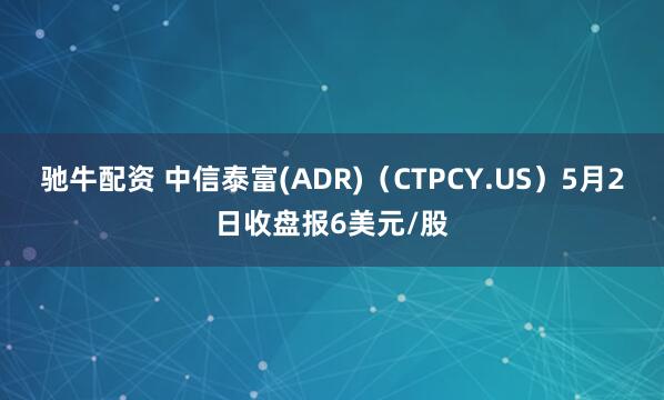 驰牛配资 中信泰富(ADR)（CTPCY.US）5月2日收盘报6美元/股