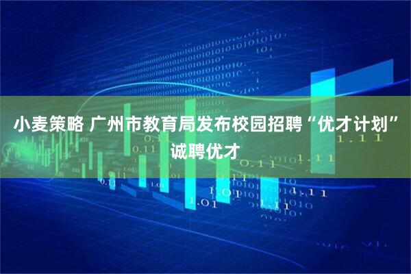 小麦策略 广州市教育局发布校园招聘“优才计划”诚聘优才