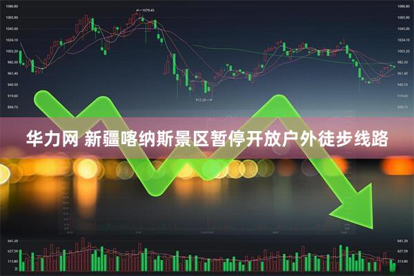 华力网 新疆喀纳斯景区暂停开放户外徒步线路