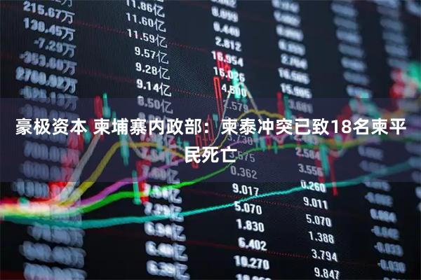 豪极资本 柬埔寨内政部：柬泰冲突已致18名柬平民死亡