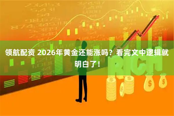 领航配资 2026年黄金还能涨吗？看完文中逻辑就明白了！