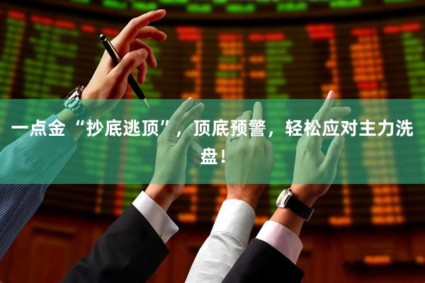 一点金 “抄底逃顶”，顶底预警，轻松应对主力洗盘！