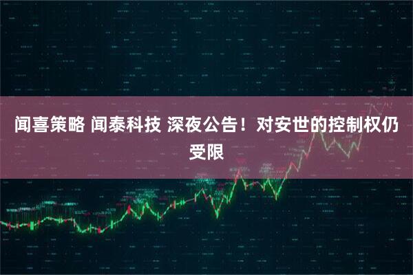 闻喜策略 闻泰科技 深夜公告！对安世的控制权仍受限