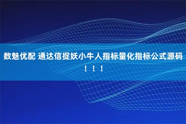 数魅优配 通达信捉妖小牛人指标量化指标公式源码！！！