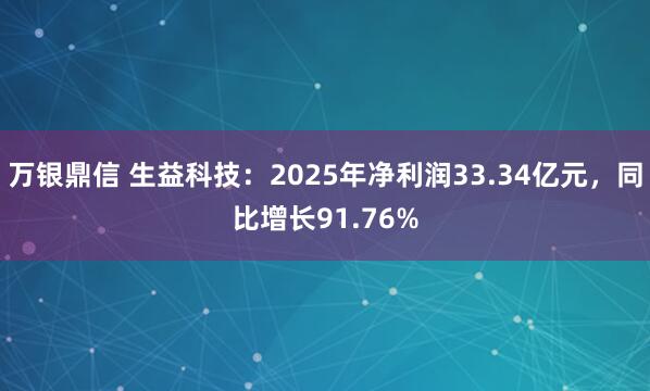 万银鼎信 生益科技：2025年净利润33.34亿元，同比增长91.76%
