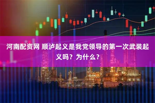 河南配资网 顺泸起义是我党领导的第一次武装起义吗？为什么？