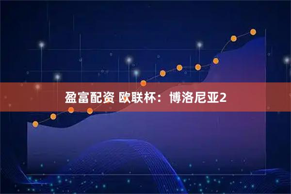 盈富配资 欧联杯：博洛尼亚2